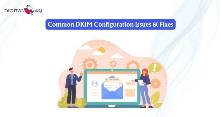 Common DKIM Configuration Issues & Fixes