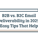 B2B vs. B2C Email Deliverability in 2025: Easy Tips That Help